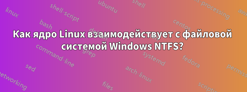 Как ядро ​​Linux взаимодействует с файловой системой Windows NTFS?