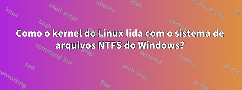 Como o kernel do Linux lida com o sistema de arquivos NTFS do Windows?