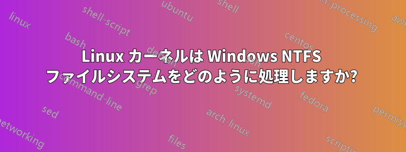 Linux カーネルは Windows NTFS ファイルシステムをどのように処理しますか?