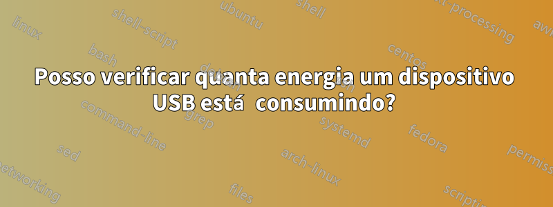 Posso verificar quanta energia um dispositivo USB está consumindo?