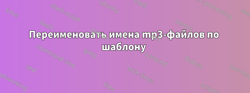 Переименовать имена mp3-файлов по шаблону