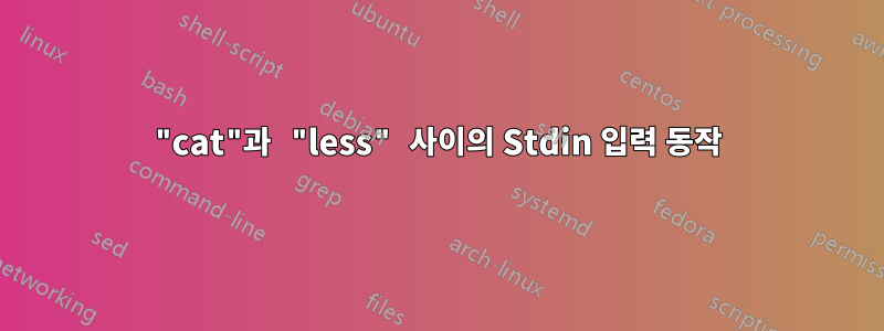 "cat"과 "less" 사이의 Stdin 입력 동작