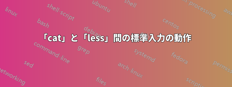 「cat」と「less」間の標準入力の動作