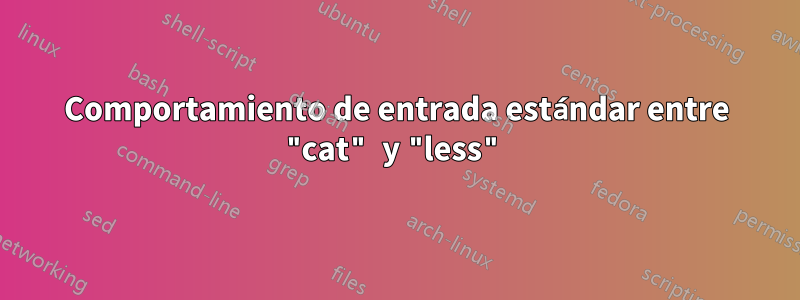 Comportamiento de entrada estándar entre "cat" y "less"