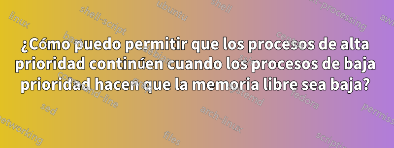 ¿Cómo puedo permitir que los procesos de alta prioridad continúen cuando los procesos de baja prioridad hacen que la memoria libre sea baja?