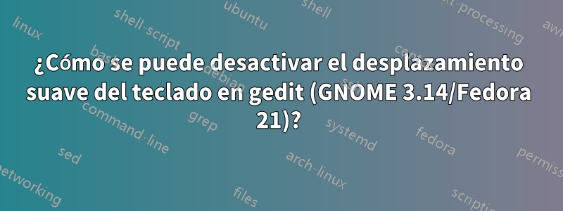 ¿Cómo se puede desactivar el desplazamiento suave del teclado en gedit (GNOME 3.14/Fedora 21)?