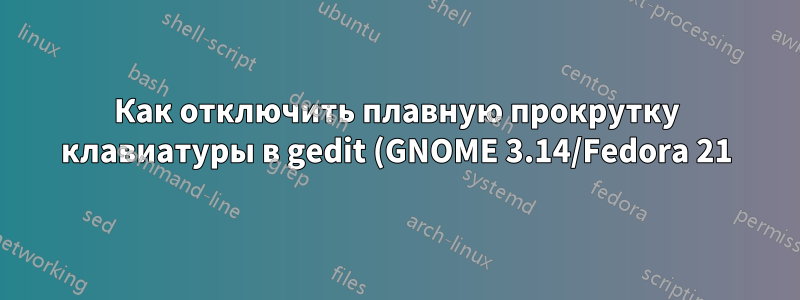 Как отключить плавную прокрутку клавиатуры в gedit (GNOME 3.14/Fedora 21)?