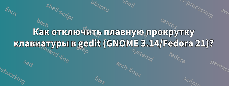 Как отключить плавную прокрутку клавиатуры в gedit (GNOME 3.14/Fedora 21)?