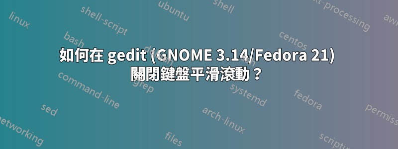 如何在 gedit (GNOME 3.14/Fedora 21) 關閉鍵盤平滑滾動？