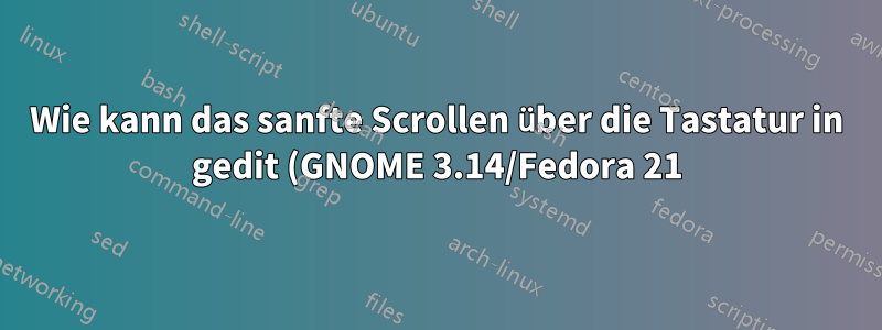 Wie kann das sanfte Scrollen über die Tastatur in gedit (GNOME 3.14/Fedora 21) deaktiviert werden?