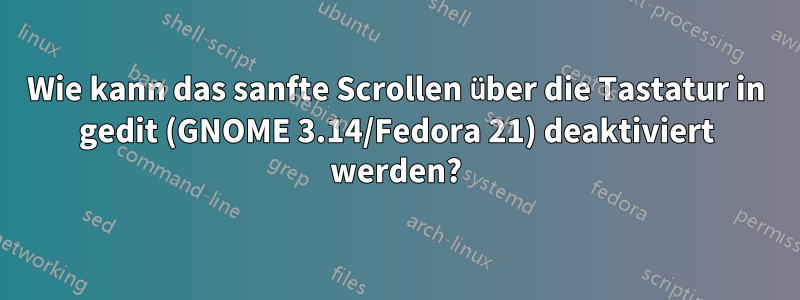 Wie kann das sanfte Scrollen über die Tastatur in gedit (GNOME 3.14/Fedora 21) deaktiviert werden?