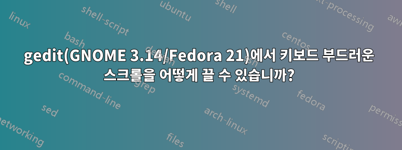 gedit(GNOME 3.14/Fedora 21)에서 키보드 부드러운 스크롤을 어떻게 끌 수 있습니까?