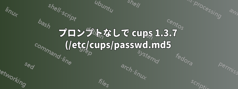 プロンプトなしで cups 1.3.7 (/etc/cups/passwd.md5) のパスワードを設定するにはどうすればいいですか?