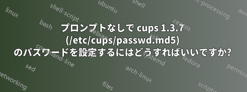 プロンプトなしで cups 1.3.7 (/etc/cups/passwd.md5) のパスワードを設定するにはどうすればいいですか?