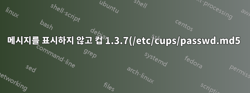 메시지를 표시하지 않고 컵 1.3.7(/etc/cups/passwd.md5)의 비밀번호를 설정하는 방법은 무엇입니까?