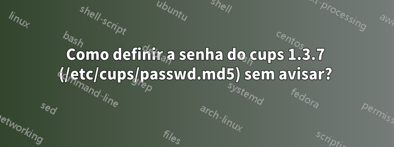 Como definir a senha do cups 1.3.7 (/etc/cups/passwd.md5) sem avisar?