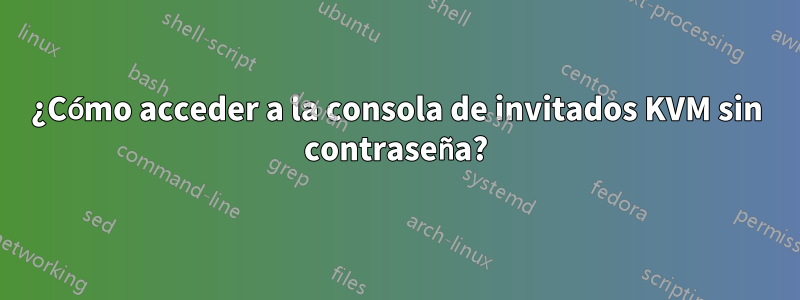 ¿Cómo acceder a la consola de invitados KVM sin contraseña?