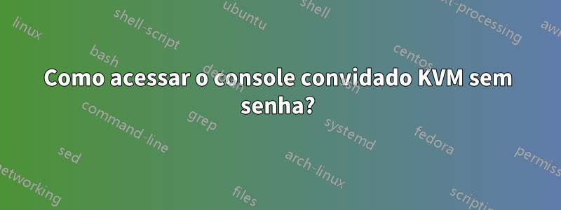 Como acessar o console convidado KVM sem senha?