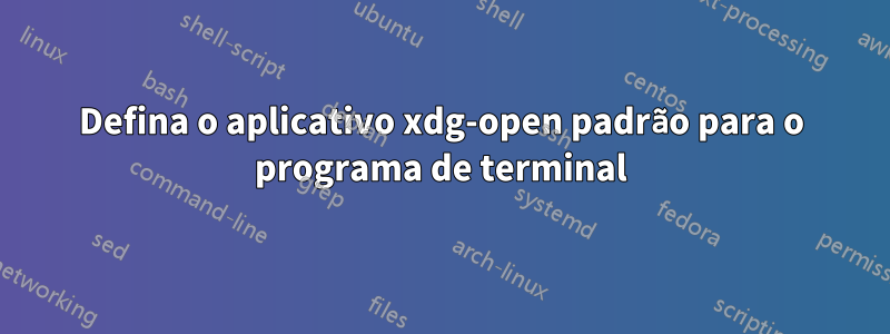 Defina o aplicativo xdg-open padrão para o programa de terminal