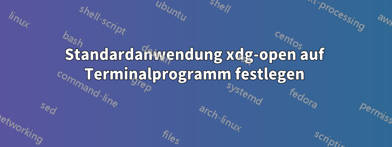 Standardanwendung xdg-open auf Terminalprogramm festlegen