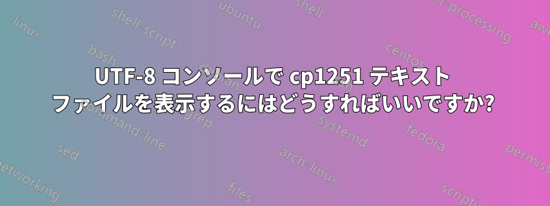 UTF-8 コンソールで cp1251 テキスト ファイルを表示するにはどうすればいいですか?