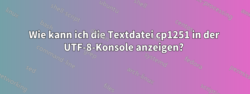 Wie kann ich die Textdatei cp1251 in der UTF-8-Konsole anzeigen?