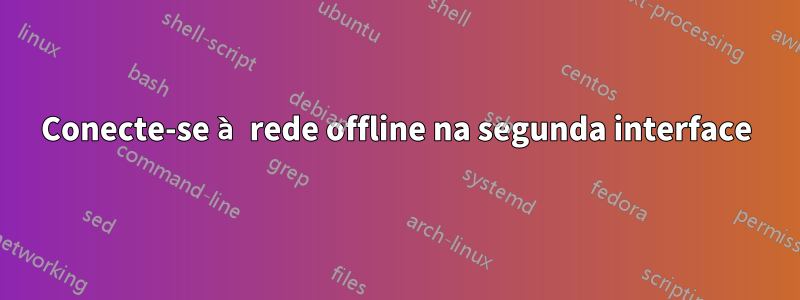 Conecte-se à rede offline na segunda interface