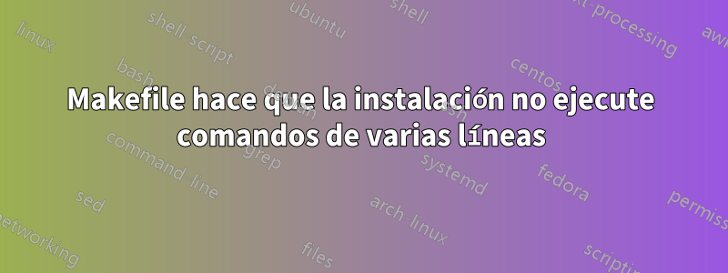 Makefile hace que la instalación no ejecute comandos de varias líneas