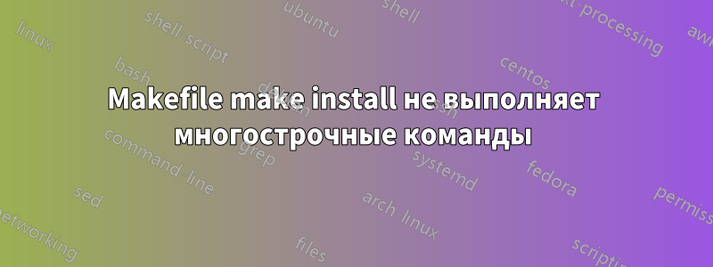 Makefile make install не выполняет многострочные команды