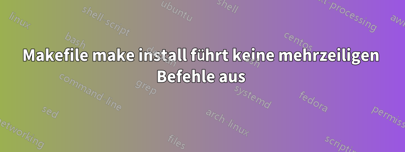 Makefile make install führt keine mehrzeiligen Befehle aus