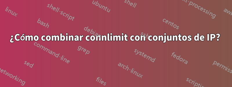 ¿Cómo combinar connlimit con conjuntos de IP?