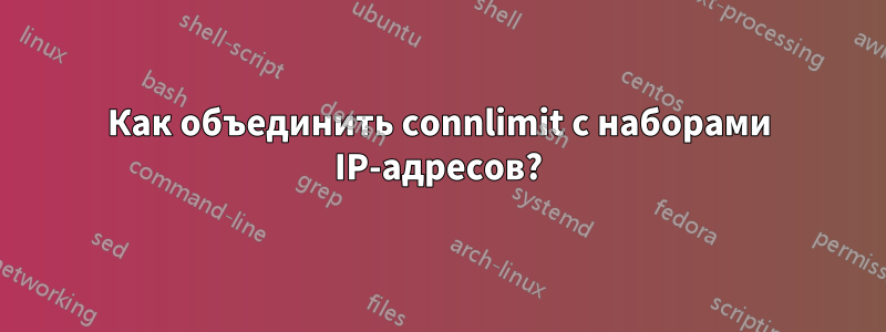 Как объединить connlimit с наборами IP-адресов?