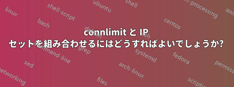 connlimit と IP セットを組み合わせるにはどうすればよいでしょうか?