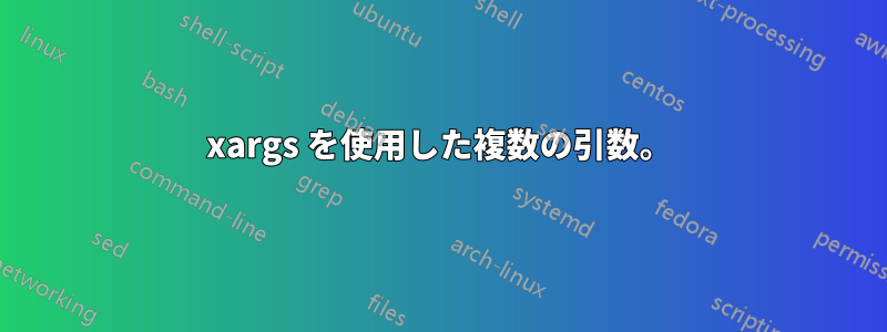 xargs を使用した複数の引数。