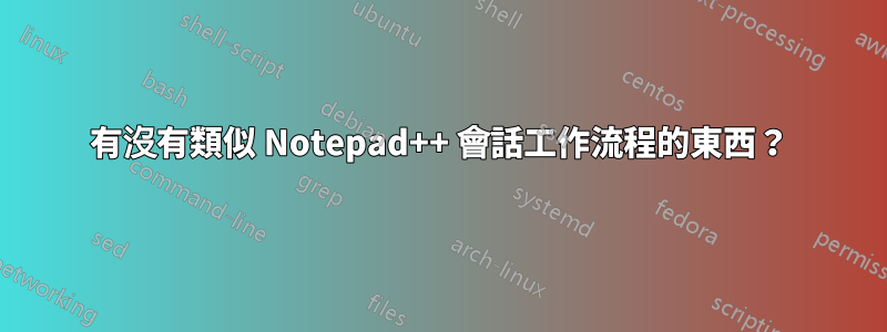 有沒有類似 Notepad++ 會話工作流程的東西？