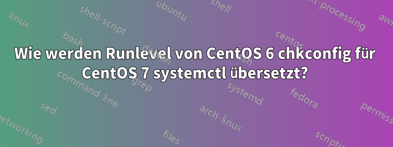 Wie werden Runlevel von CentOS 6 chkconfig für CentOS 7 systemctl übersetzt?