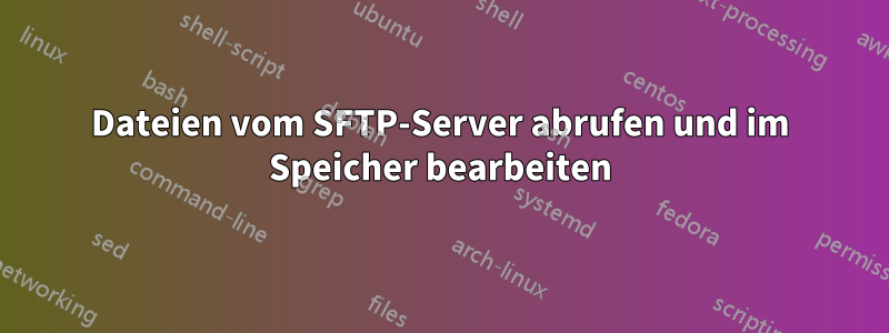 Dateien vom SFTP-Server abrufen und im Speicher bearbeiten