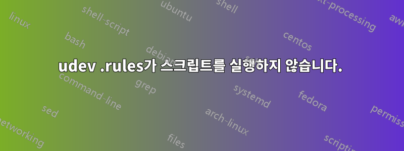 udev .rules가 스크립트를 실행하지 않습니다.