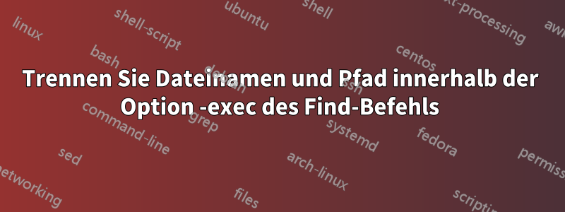 Trennen Sie Dateinamen und Pfad innerhalb der Option -exec des Find-Befehls