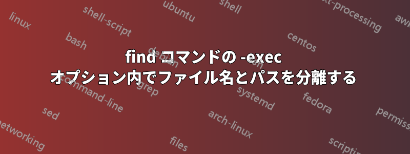 find コマンドの -exec オプション内でファイル名とパスを分離する