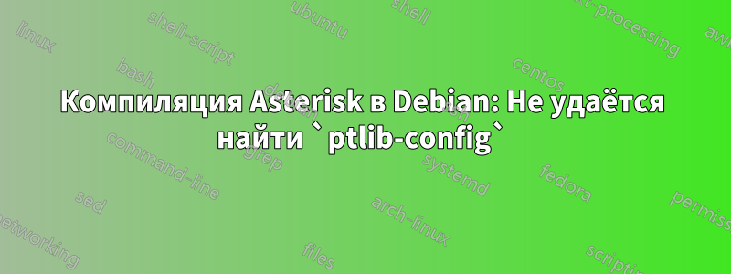 Компиляция Asterisk в Debian: Не удаётся найти `ptlib-config`