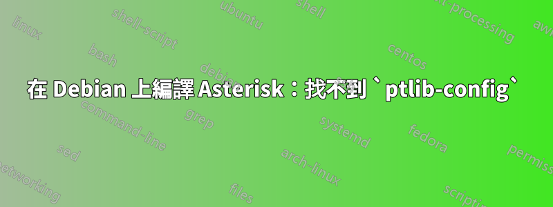 在 Debian 上編譯 Asterisk：找不到 `ptlib-config`