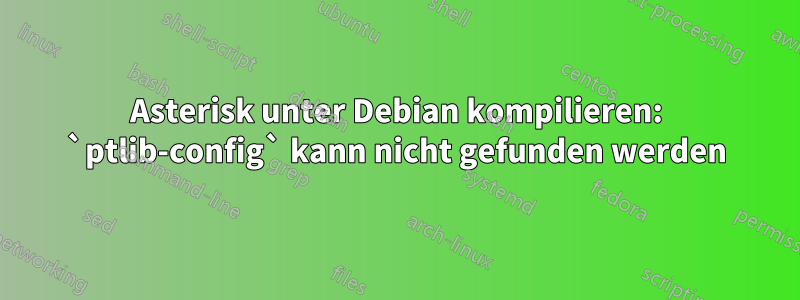 Asterisk unter Debian kompilieren: `ptlib-config` kann nicht gefunden werden