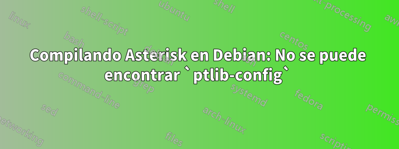 Compilando Asterisk en Debian: No se puede encontrar `ptlib-config`