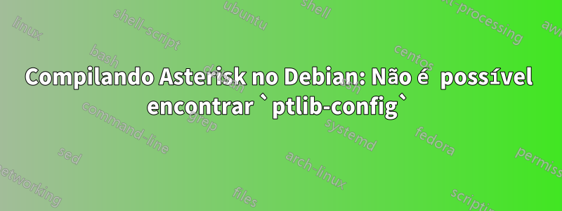 Compilando Asterisk no Debian: Não é possível encontrar `ptlib-config`