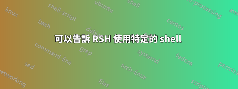 可以告訴 RSH 使用特定的 shell