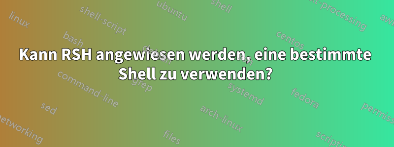 Kann RSH angewiesen werden, eine bestimmte Shell zu verwenden?