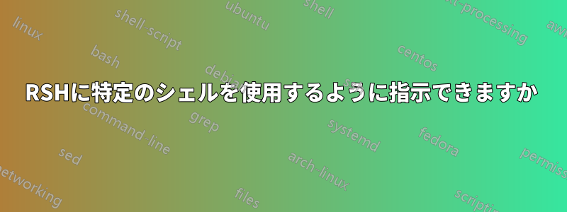 RSHに特定のシェルを使用するように指示できますか