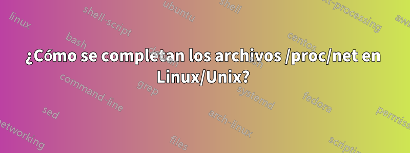 ¿Cómo se completan los archivos /proc/net en Linux/Unix?