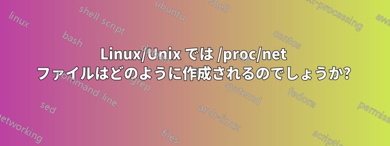 Linux/Unix では /proc/net ファイルはどのように作成されるのでしょうか?